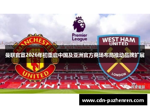 曼联官宣2026年初重启中国及亚洲官方商场布局推动品牌扩展