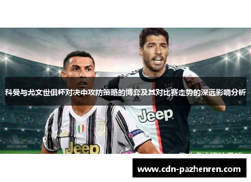 科曼与尤文世俱杯对决中攻防策略的博弈及其对比赛走势的深远影响分析
