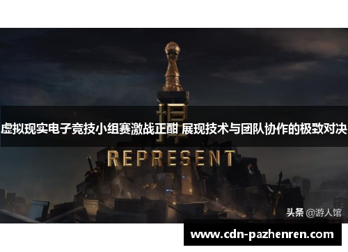 虚拟现实电子竞技小组赛激战正酣 展现技术与团队协作的极致对决