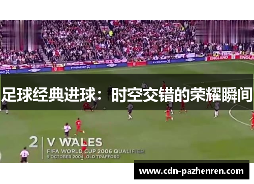 足球经典进球：时空交错的荣耀瞬间