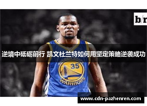 逆境中砥砺前行 凯文杜兰特如何用坚定策略逆袭成功