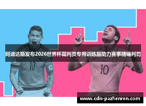 阿迪达斯发布2026世界杯裁判员专用训练服助力赛事精确判罚