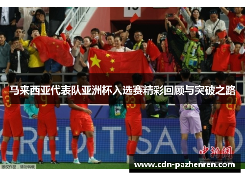 马来西亚代表队亚洲杯入选赛精彩回顾与突破之路