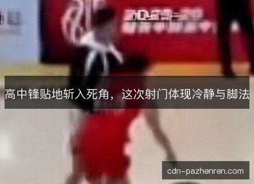 高中锋贴地斩入死角，这次射门体现冷静与脚法