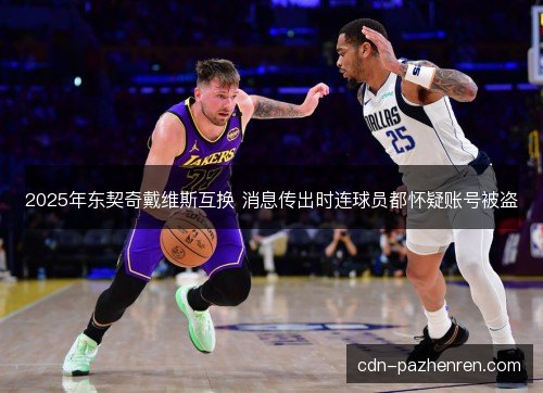 2025年东契奇戴维斯互换 消息传出时连球员都怀疑账号被盗